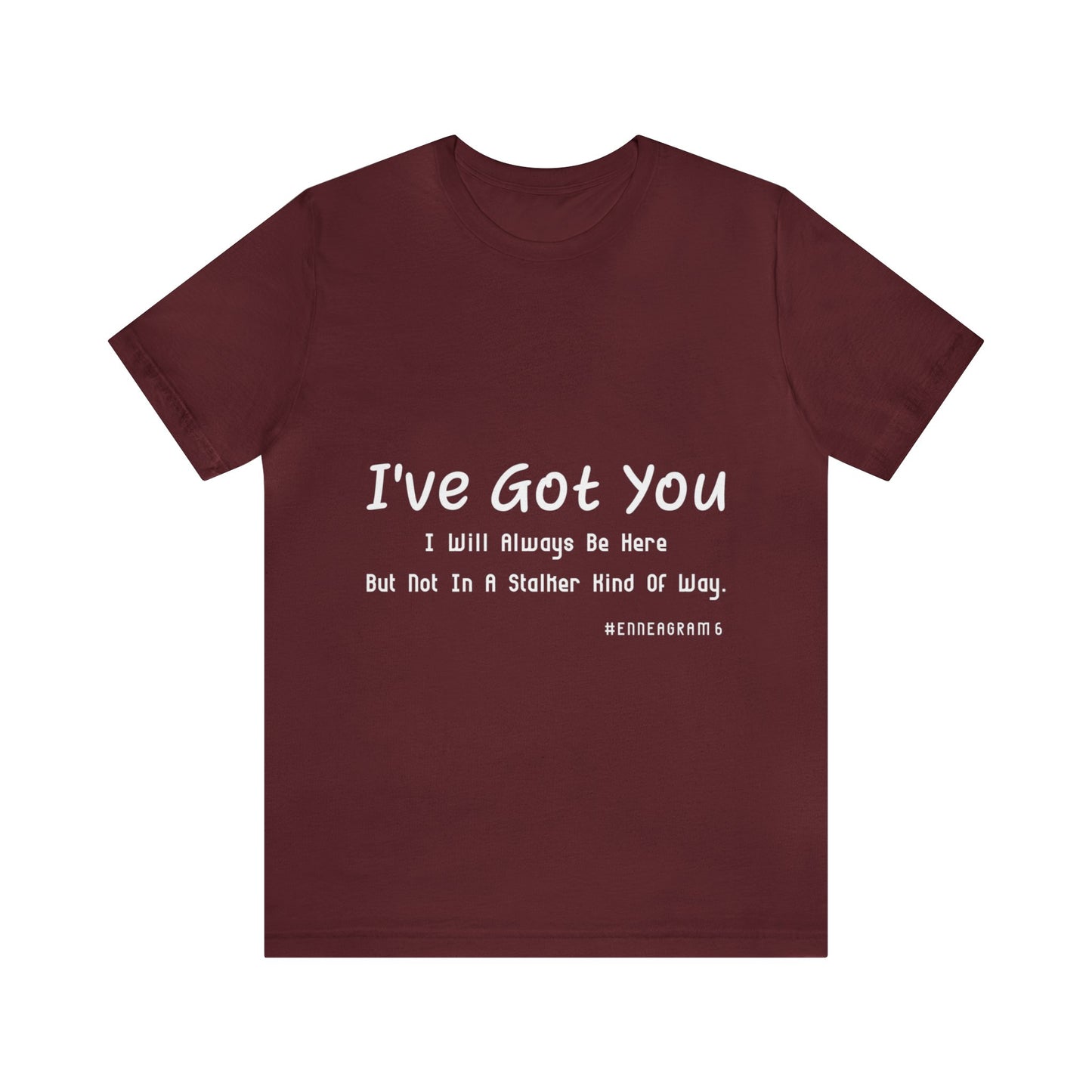 Enneagram Type 6 T-Shirt. I've Got You I will Always Be Here But Not In A Stalker Kind Of Way. Funny Enneagram T-shirts. Enneagram Gift.