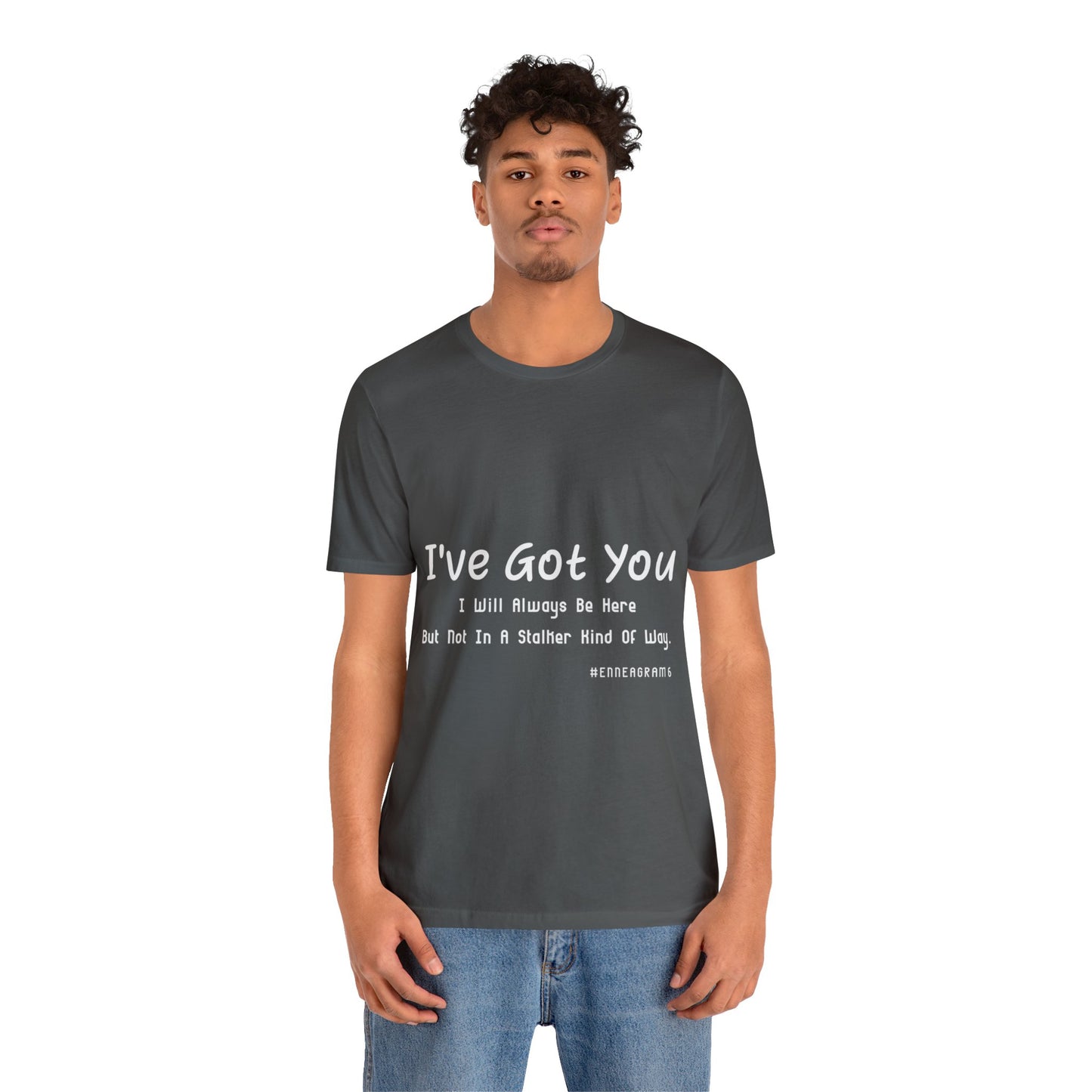 Enneagram Type 6 T-Shirt. I've Got You I will Always Be Here But Not In A Stalker Kind Of Way. Funny Enneagram T-shirts. Enneagram Gift.