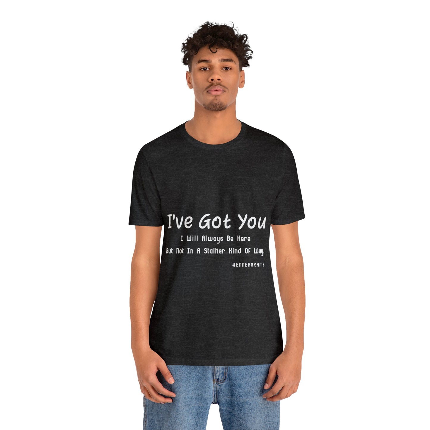 Enneagram Type 6 T-Shirt. I've Got You I will Always Be Here But Not In A Stalker Kind Of Way. Funny Enneagram T-shirts. Enneagram Gift.
