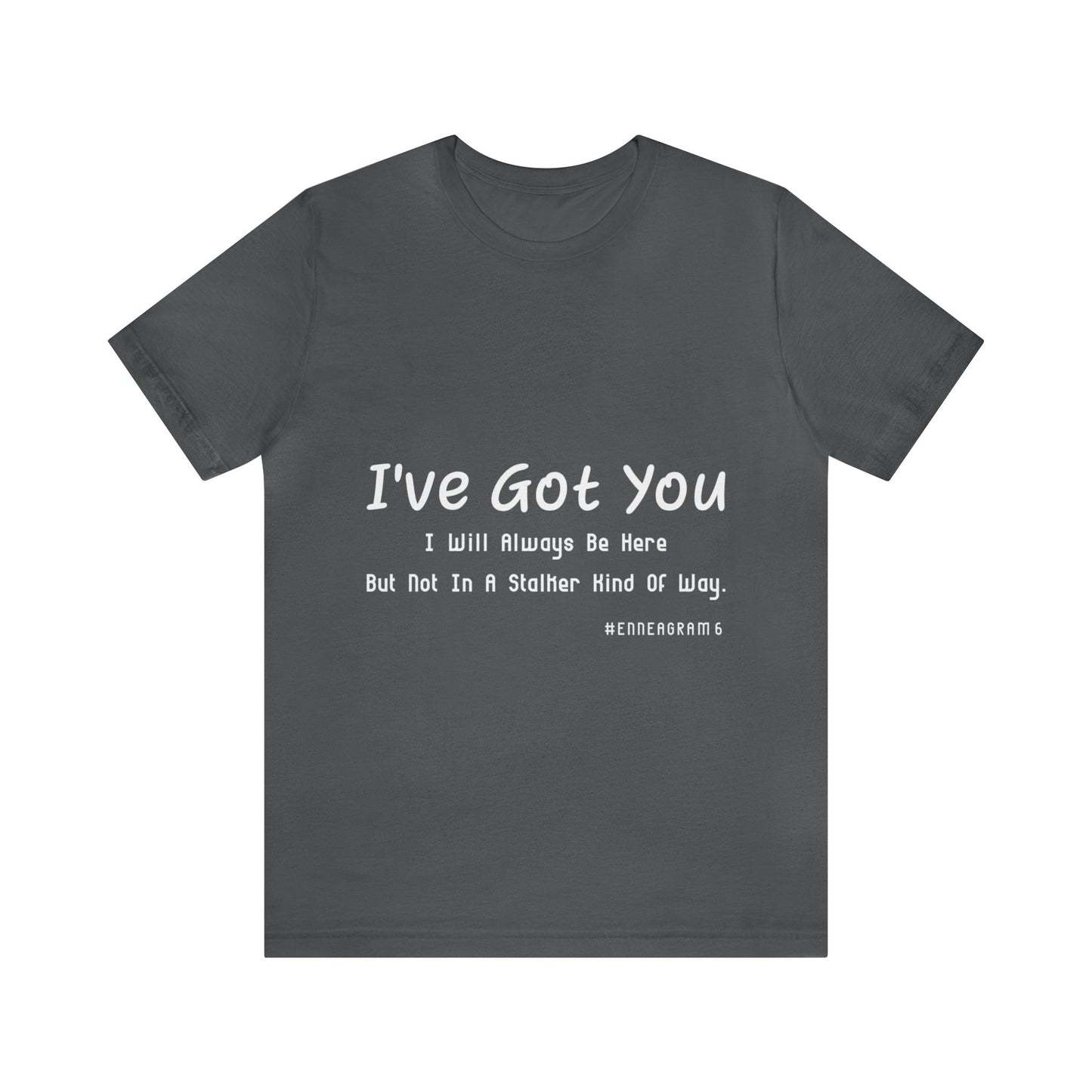 Enneagram Type 6 T-Shirt. I've Got You I will Always Be Here But Not In A Stalker Kind Of Way. Funny Enneagram T-shirts. Enneagram Gift.
