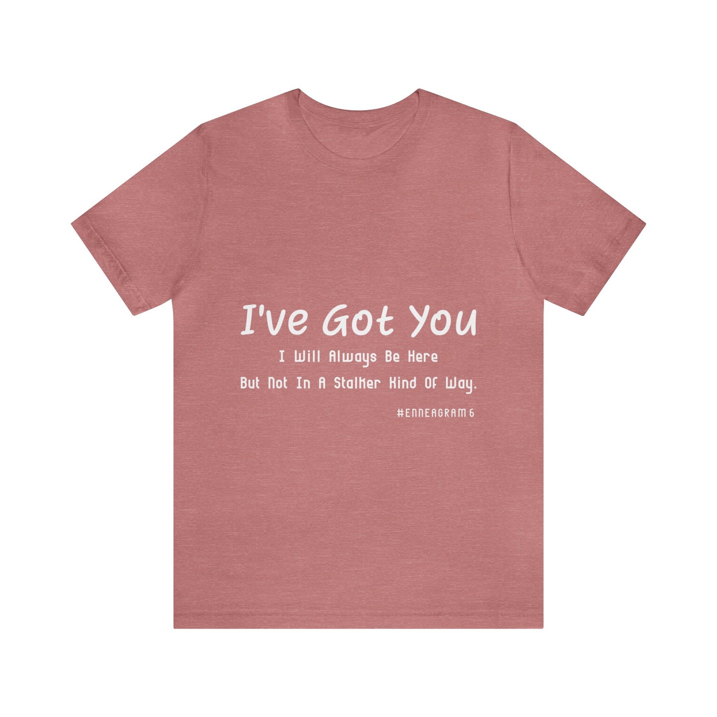 Enneagram Type 6 T-Shirt. I've Got You I will Always Be Here But Not In A Stalker Kind Of Way. Funny Enneagram T-shirts. Enneagram Gift.