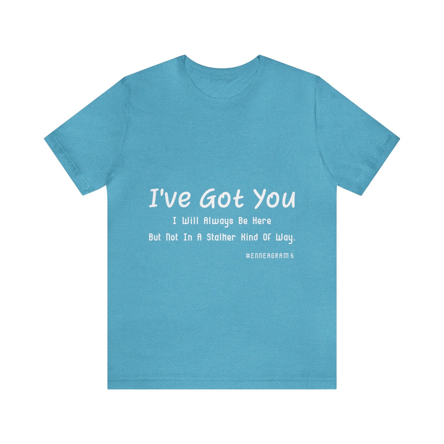 Enneagram Type 6 T-Shirt. I've Got You I will Always Be Here But Not In A Stalker Kind Of Way. Funny Enneagram T-shirts. Enneagram Gift.