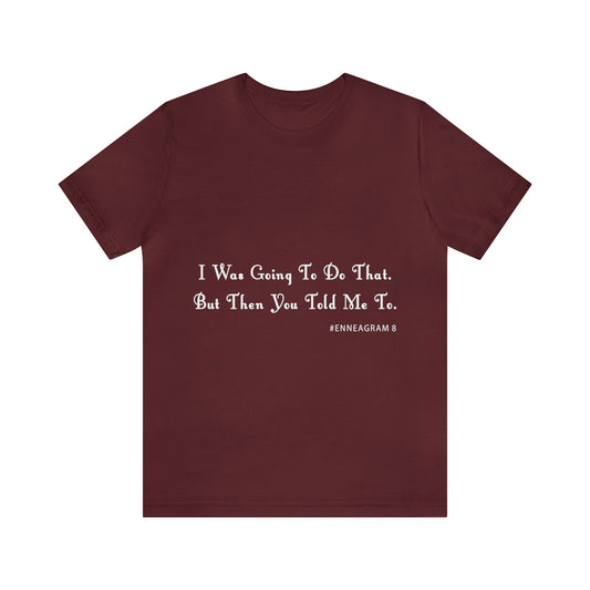 Enneagram Type 8 T-Shirt. I Was Going To Do That But Then You Told Me To. Funny Enneagram T-shirts. Enneagram Gift.
